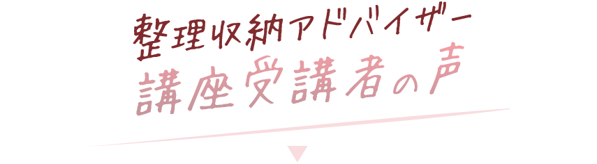 整理収納アドバイザー講座受講者の声