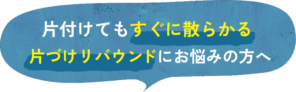 片付けてもすぐに散らかる片付けリバウンドにお悩みの方へ